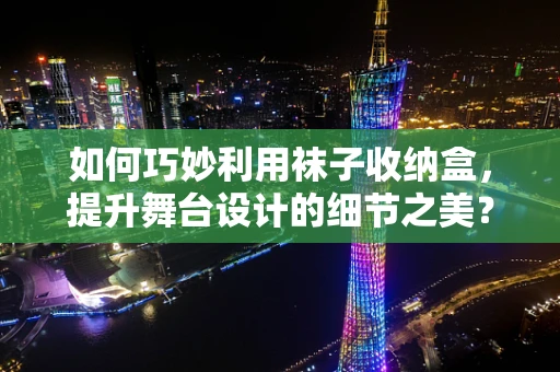 如何巧妙利用袜子收纳盒，提升舞台设计的细节之美？