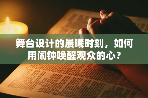 舞台设计的晨曦时刻，如何用闹钟唤醒观众的心？