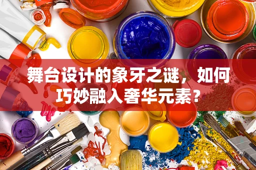 舞台设计的象牙之谜，如何巧妙融入奢华元素？