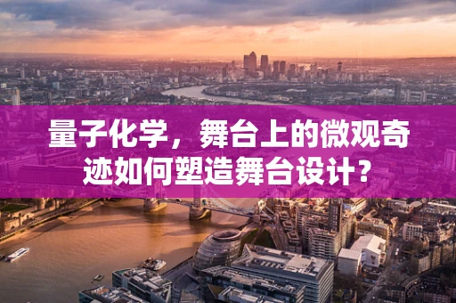 量子化学，舞台上的微观奇迹如何塑造舞台设计？