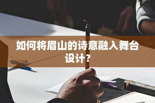 如何将眉山的诗意融入舞台设计？