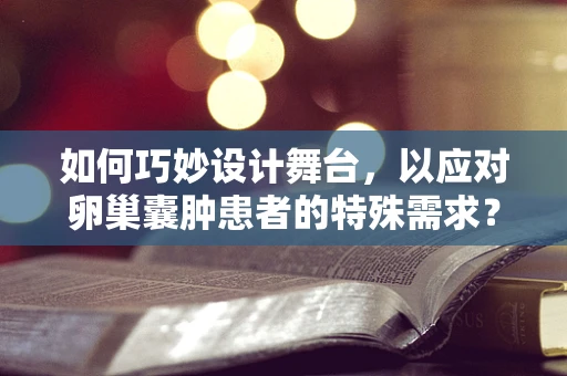 如何巧妙设计舞台，以应对卵巢囊肿患者的特殊需求？