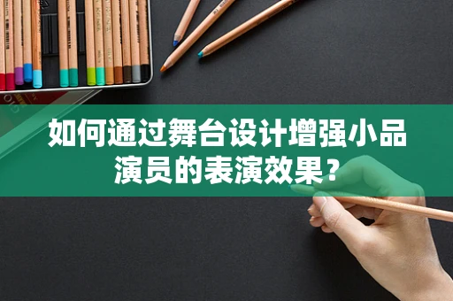 如何通过舞台设计增强小品演员的表演效果？