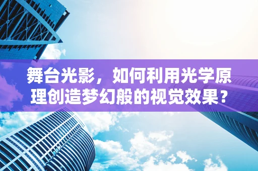舞台光影，如何利用光学原理创造梦幻般的视觉效果？