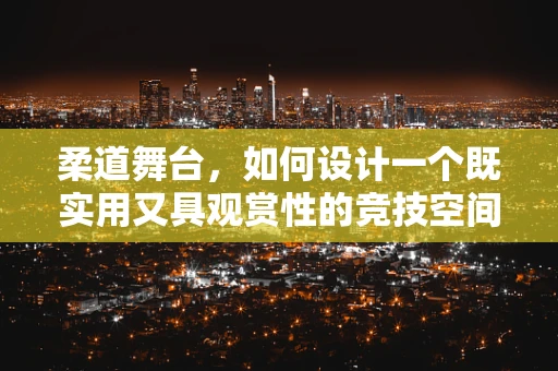 柔道舞台，如何设计一个既实用又具观赏性的竞技空间？