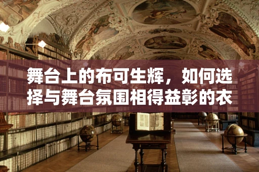 舞台上的布可生辉，如何选择与舞台氛围相得益彰的衣服布料？