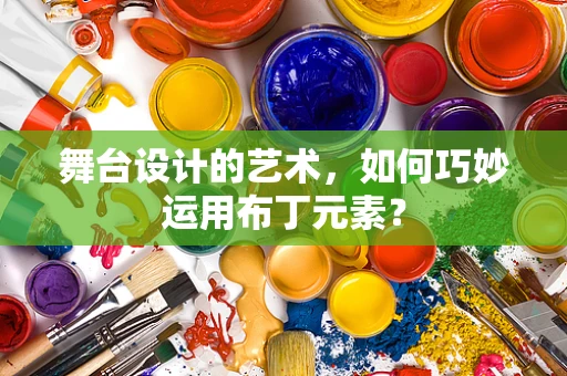 舞台设计的艺术，如何巧妙运用布丁元素？