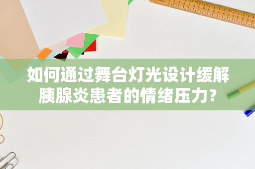 如何通过舞台灯光设计缓解胰腺炎患者的情绪压力？