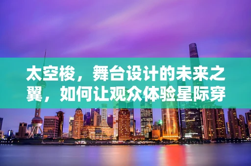 太空梭，舞台设计的未来之翼，如何让观众体验星际穿越？