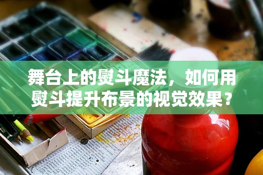 舞台上的熨斗魔法，如何用熨斗提升布景的视觉效果？