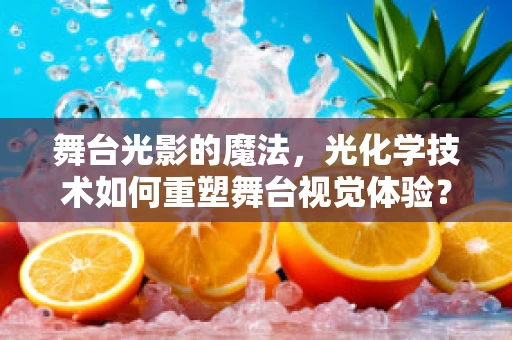 舞台光影的魔法，光化学技术如何重塑舞台视觉体验？