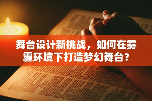 舞台设计新挑战，如何在雾霾环境下打造梦幻舞台？