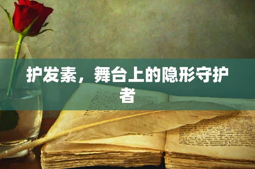 护发素，舞台上的隐形守护者