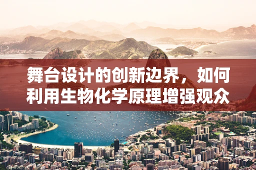 舞台设计的创新边界，如何利用生物化学原理增强观众体验？