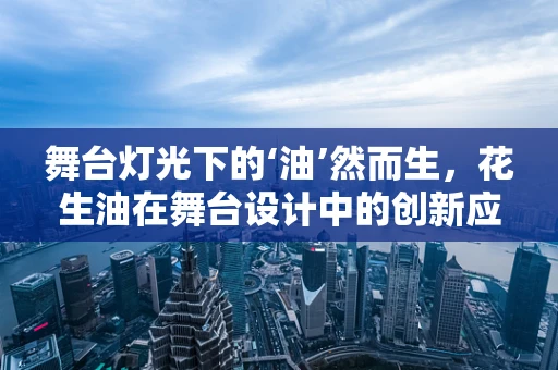 舞台灯光下的‘油’然而生，花生油在舞台设计中的创新应用？