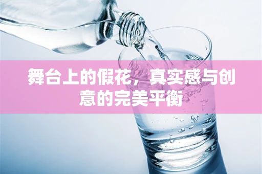 舞台上的假花，真实感与创意的完美平衡