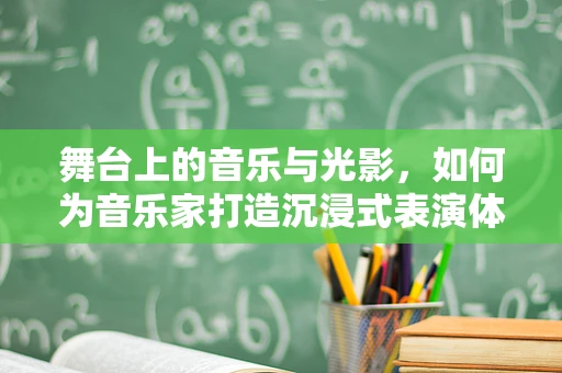 舞台上的音乐与光影，如何为音乐家打造沉浸式表演体验？