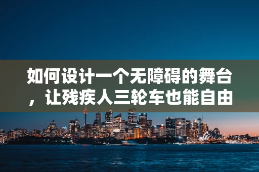 如何设计一个无障碍的舞台，让残疾人三轮车也能自由穿梭？