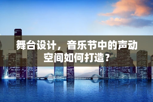 舞台设计，音乐节中的声动空间如何打造？