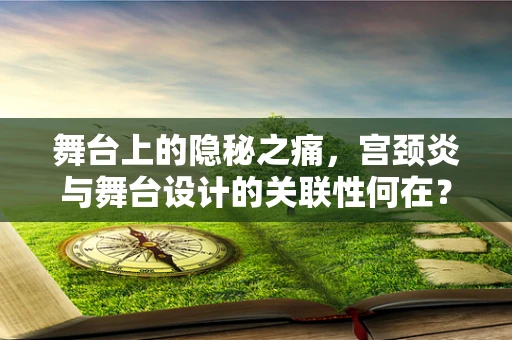 舞台上的隐秘之痛，宫颈炎与舞台设计的关联性何在？