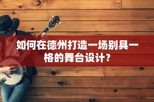 如何在德州打造一场别具一格的舞台设计？