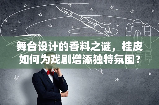 舞台设计的香料之谜，桂皮如何为戏剧增添独特氛围？