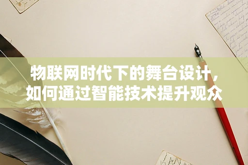 物联网时代下的舞台设计，如何通过智能技术提升观众体验？