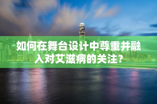 如何在舞台设计中尊重并融入对艾滋病的关注？