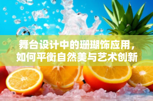 舞台设计中的珊瑚饰应用，如何平衡自然美与艺术创新？