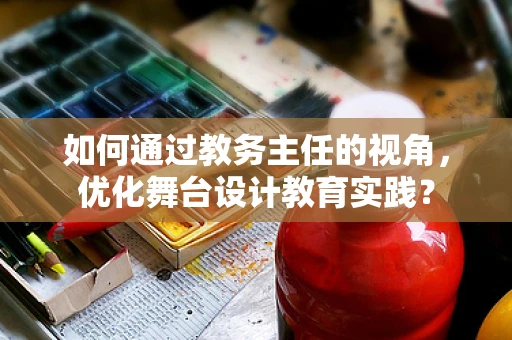 如何通过教务主任的视角，优化舞台设计教育实践？