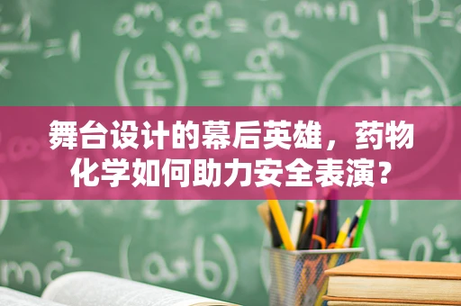 舞台设计的幕后英雄，药物化学如何助力安全表演？