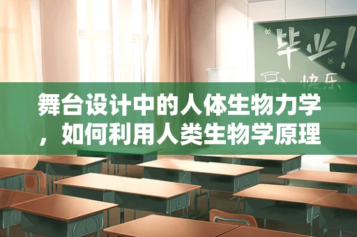 舞台设计中的人体生物力学，如何利用人类生物学原理提升观众体验？