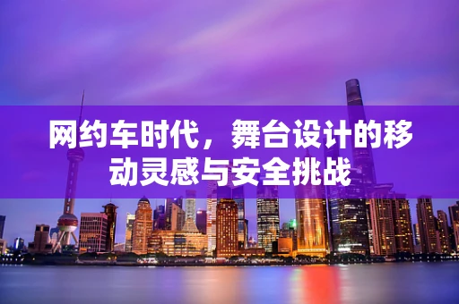 网约车时代，舞台设计的移动灵感与安全挑战