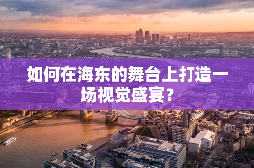 如何在海东的舞台上打造一场视觉盛宴？