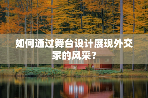 如何通过舞台设计展现外交家的风采？