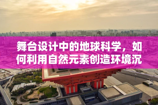 舞台设计中的地球科学，如何利用自然元素创造环境沉浸感？