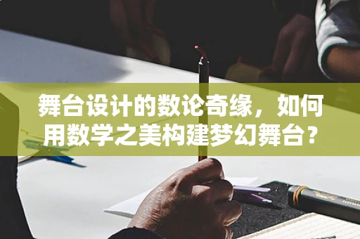 舞台设计的数论奇缘，如何用数学之美构建梦幻舞台？