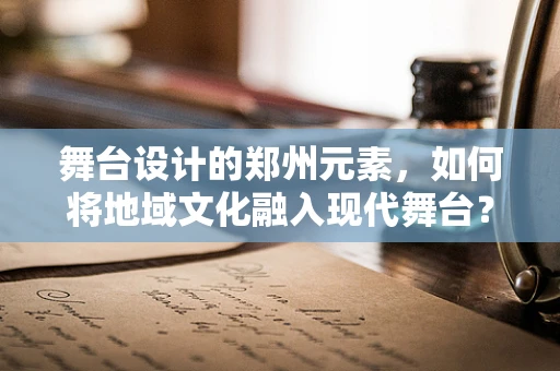 舞台设计的郑州元素，如何将地域文化融入现代舞台？
