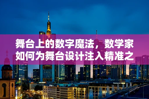 舞台上的数字魔法，数学家如何为舞台设计注入精准之美？