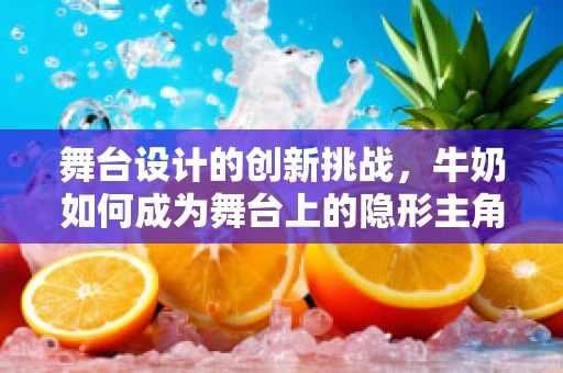 舞台设计的创新挑战，牛奶如何成为舞台上的隐形主角？