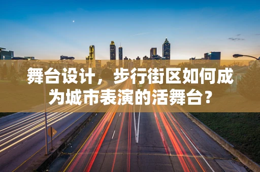 舞台设计，步行街区如何成为城市表演的活舞台？