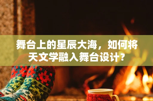 舞台上的星辰大海，如何将天文学融入舞台设计？