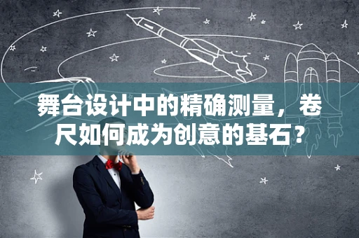 舞台设计中的精确测量，卷尺如何成为创意的基石？