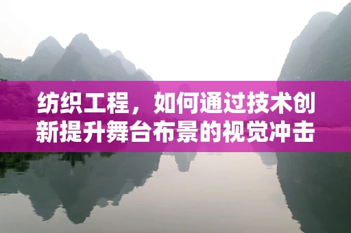 纺织工程，如何通过技术创新提升舞台布景的视觉冲击力？