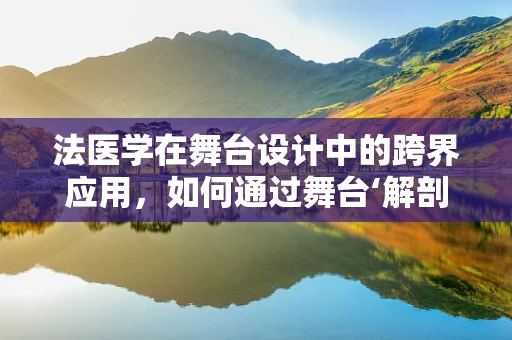 法医学在舞台设计中的跨界应用，如何通过舞台‘解剖’揭示真相？