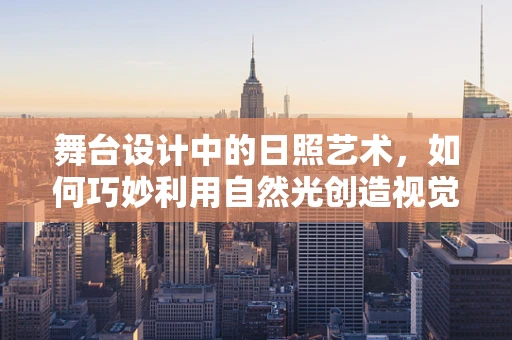 舞台设计中的日照艺术，如何巧妙利用自然光创造视觉盛宴？