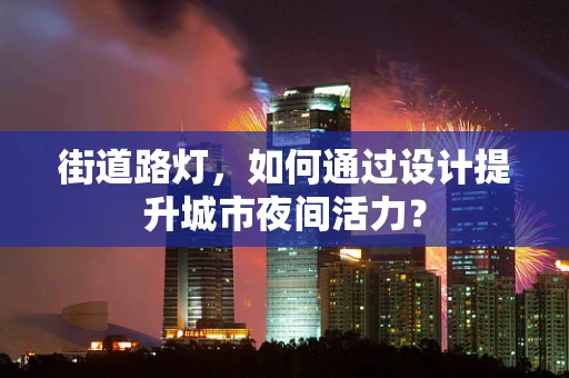 街道路灯，如何通过设计提升城市夜间活力？