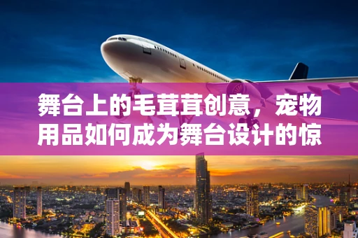 舞台上的毛茸茸创意，宠物用品如何成为舞台设计的惊喜元素？