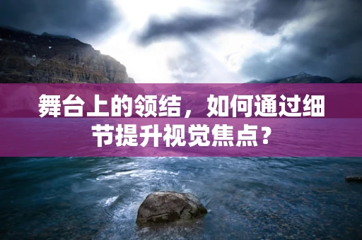 舞台上的领结，如何通过细节提升视觉焦点？