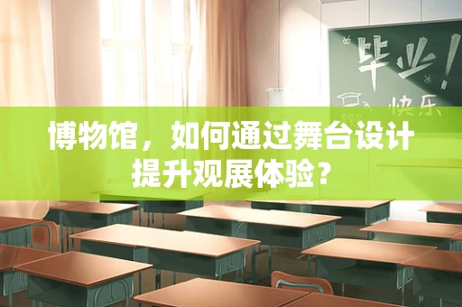 博物馆，如何通过舞台设计提升观展体验？
